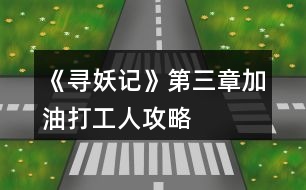 《寻妖记》第三章加油打工人攻略