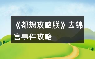 《都想攻略朕》去锦宫事件攻略