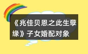 《兆佳贝恩之此生孽缘》子女婚配对象