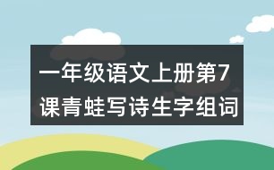 一年级语文上册第7课青蛙写诗生字组词与近反义词