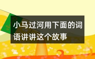 小马过河用下面的词语讲讲这个故事