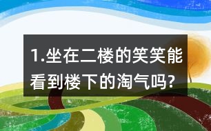 1.坐在二楼的笑笑能看到楼下的淘气吗?
