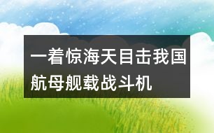 一着惊海天——目击我国航母舰载战斗机首架次成功着舰评课稿