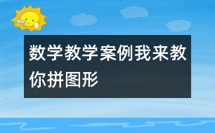 数学教学案例：我来教你拼图形