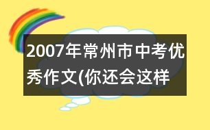 2007年常州市中考优秀作文(你还会这样选择吗?（53分）