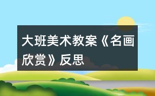 大班美术教案《名画欣赏》反思