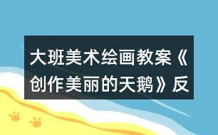 大班美术绘画教案《创作美丽的天鹅》反思