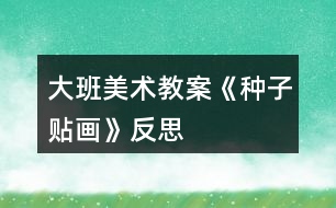 大班美术教案《种子贴画》反思