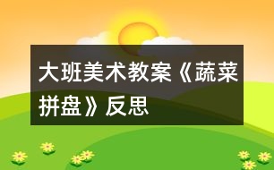 大班美术教案《蔬菜拼盘》反思