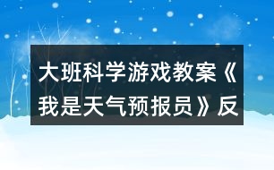 大班科学游戏教案《我是天气预报员》反思