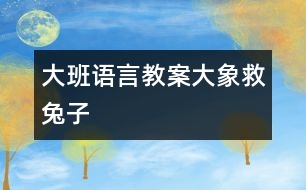 大班语言教案：大象救兔子