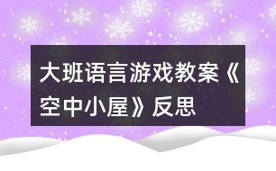 大班语言游戏教案《空中小屋》反思