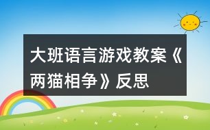 大班语言游戏教案《两猫相争》反思