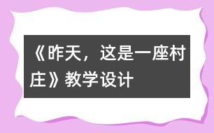 《昨天，这是一座村庄》教学设计