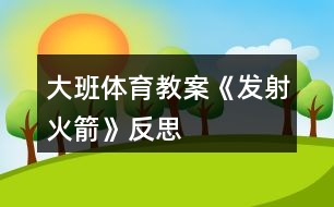 大班体育教案《发射火箭》反思