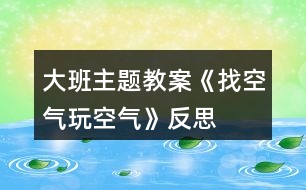 大班主题教案《找空气玩空气》反思