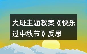 大班主题教案《快乐过中秋节》反思